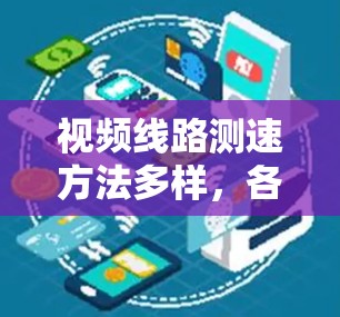 视频线路测速方法多样，各有其特点和适用场景。以下是对这些方法的详细总结