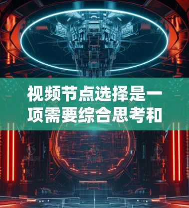 视频节点选择是一项需要综合思考和实践的技能，能够帮助我们更好地组织和呈现视频内容。以下是一些系统化的技巧，帮助你更高效地选择视频节点