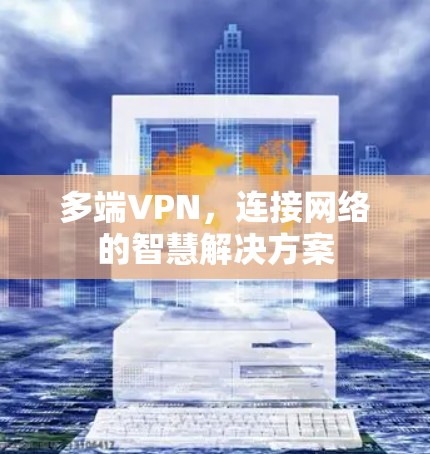多端VPN，连接网络的智慧解决方案