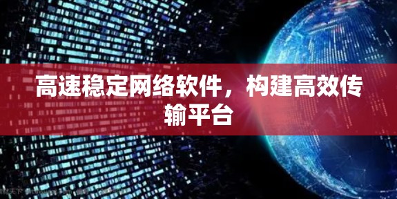 高速稳定网络软件，构建高效传输平台
