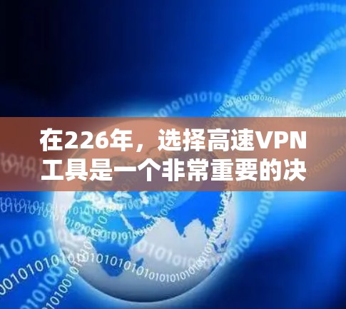 在226年，选择高速VPN工具是一个非常重要的决定，因为它将直接影响你的网络连接体验。以下是一个基于226年的 VPN 现状整理的榜单，涵盖安全性、速度、覆盖范围、操作简便性和价格等方面