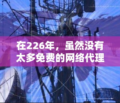 在226年，虽然没有太多免费的网络代理工具，但仍有几款工具在特定平台上免费可用，如
