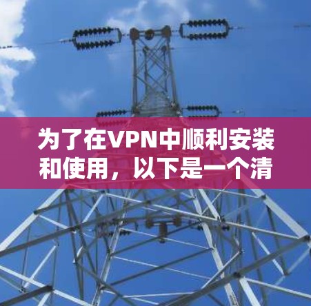 为了在VPN中顺利安装和使用，以下是一个清晰的步骤指南