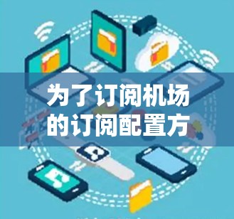 为了订阅机场的订阅配置方法，您可以按照以下步骤进行操作
