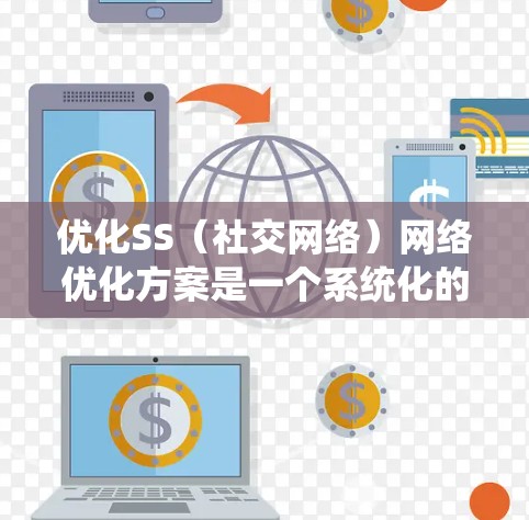 优化SS（社交网络）网络优化方案是一个系统化的方法，旨在提升团队内部的活跃度、效率和用户体验。以下是一个详细的SS网络优化方案