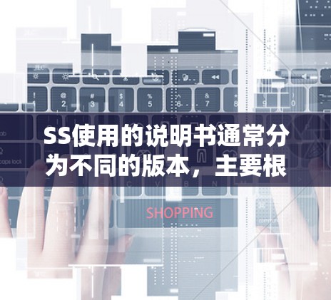 SS使用的说明书通常分为不同的版本，主要根据SS的类型不同，说明书的内容也会有所不同。以下是一些常见的SS类型及其对应的说明书说明