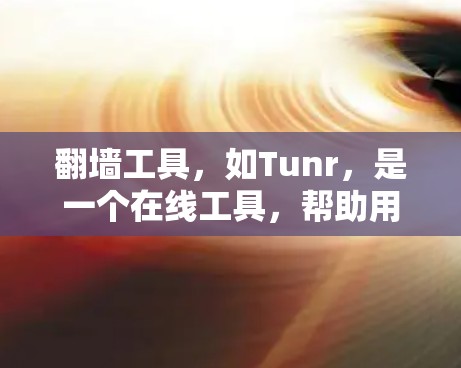 翻墙工具，如Tunr，是一个在线工具，帮助用户将电脑上的网络连接转换为手机设备上的连接，或反之。以下是使用Tunr翻墙工具的步骤