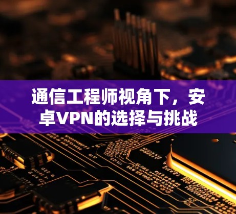 通信工程师视角下，安卓VPN的选择与挑战