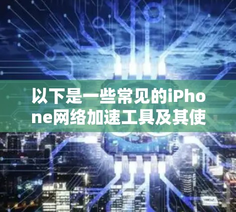 以下是一些常见的iPhone网络加速工具及其使用方法