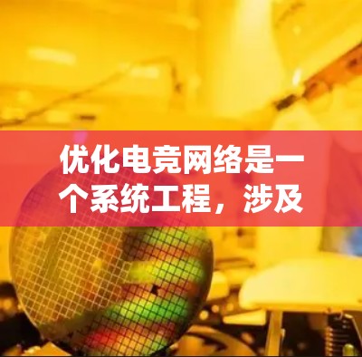 优化电竞网络是一个系统工程，涉及硬件、软件、管理以及安全等多个方面。以下是对优化电竞网络的详细总结