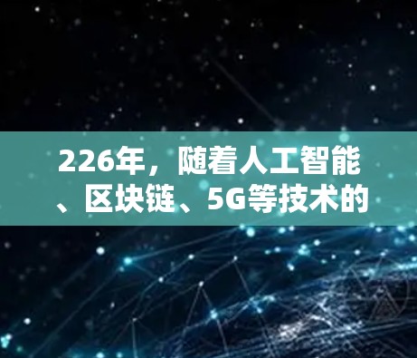 226年，随着人工智能、区块链、5G等技术的快速发展以及全球网络基础设施的互联互通，海外网络连接软件将在多个领域展现出新的潜力。以下是一些可能在226年出现的海外网络连接软件及其特点