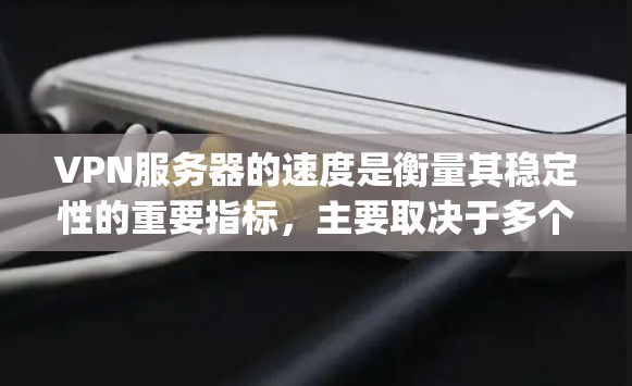 VPN服务器的速度是衡量其稳定性的重要指标，主要取决于多个因素，包括网络连接、服务器本身的性能以及服务器之间的连接方式。以下是一些 commonly used VPN 服务器的速度比较和分析