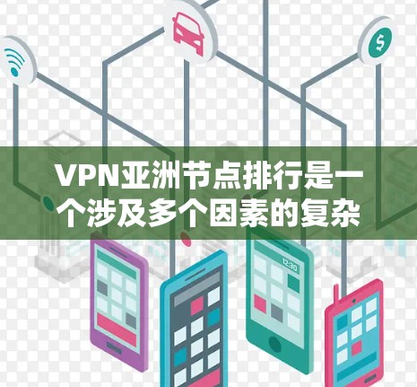 VPN亚洲节点排行是一个涉及多个因素的复杂问题，以下是一些关键点和建议