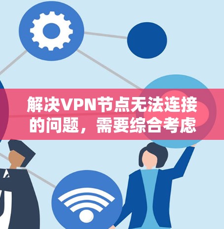 解决VPN节点无法连接的问题，需要综合考虑多个因素，包括防火墙设置、网络连接、服务器故障、硬件问题以及外部网络服务。以下是分步骤的解决方案