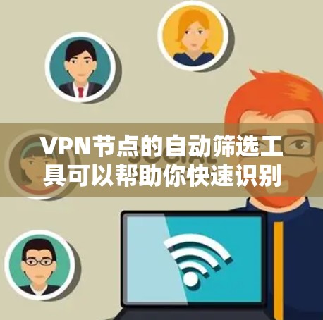 VPN节点的自动筛选工具可以帮助你快速识别和管理潜在威胁或未经过的节点。以下是一些常见的VPN自动筛选工具及其功能