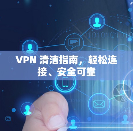 VPN 清洁指南，轻松连接、安全可靠
