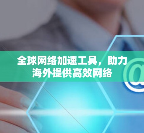全球网络加速工具，助力海外提供高效网络