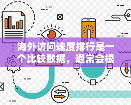 海外访问速度排行是一个比较数据，通常会根据不同的行业、地区、用户规模和访问频率来排序。以下是一些常见的数据来源和排名方式