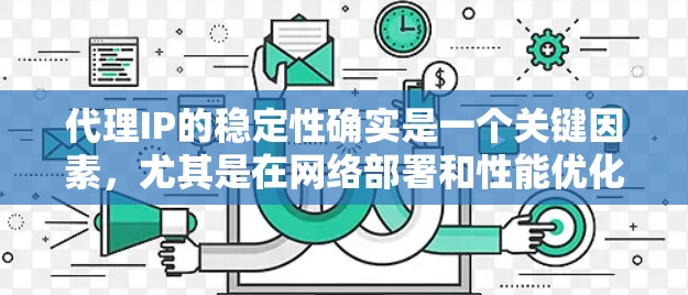 代理IP的稳定性确实是一个关键因素，尤其是在网络部署和性能优化方面。以下是一些常见的代理IP稳定性排行，这些排名通常基于设备的性能、厂商的技术水平、网络覆盖以及维护和更新的频率