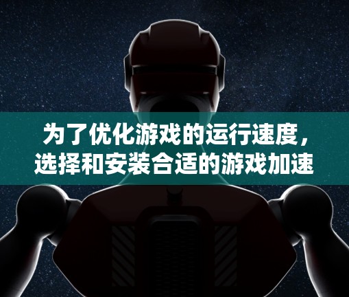 为了优化游戏的运行速度，选择和安装合适的游戏加速节点是一个有效的方法。以下是一个系统化的指南，帮助您有效地使用游戏加速节点