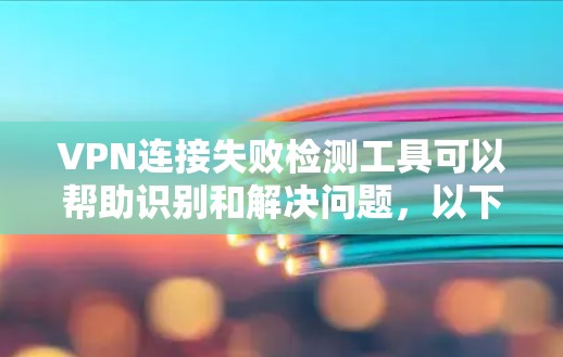 VPN连接失败检测工具可以帮助识别和解决问题，以下是几种常用工具及其使用方法