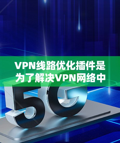 VPN线路优化插件是为了解决VPN网络中流量不平衡、安全威胁、性能下降等问题而开发的工具和策略。以下是 VPN 网络优化的主要插件和方法，帮助你优化VPN线路