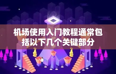 机场使用入门教程通常包括以下几个关键部分