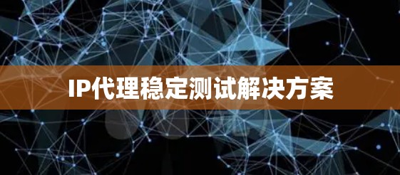 IP代理稳定测试解决方案