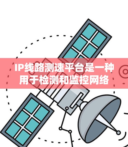 IP线路测速平台是一种用于检测和监控网络数据流量的设备或工具。以下是关于IP线路测速平台的详细概述