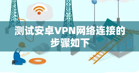测试安卓VPN网络连接的步骤如下