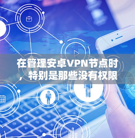 在管理安卓VPN节点时，特别是那些没有权限的节点，需要综合考虑用户权限、平台功能和安全措施。以下是一个结构化的指南，帮助您理解和管理这些节点