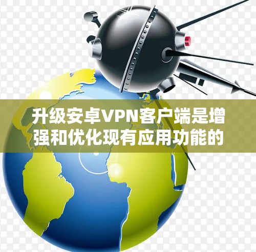 升级安卓VPN客户端是增强和优化现有应用功能的重要步骤。以下是关于安卓VPN客户端升级的常见步骤和建议