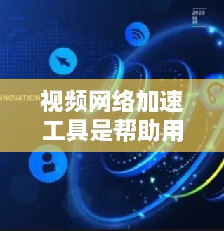 视频网络加速工具是帮助用户高效管理视频流的工具,提供了多种功能以优化下载和管理过程。以下是其主要功能和步骤 视频网络加速工具是帮助用户高效管理视频流的工具,提供了多种功能以优化下载和管理过程。以下是其主要功能和步骤