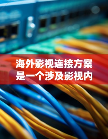 海外影视连接方案是一个涉及影视内容转化、市场推广、合作双方管理、法律合规、运营管理和持续优化的系统性计划。以下是一个详细的海外影视连接方案，涵盖主要方面