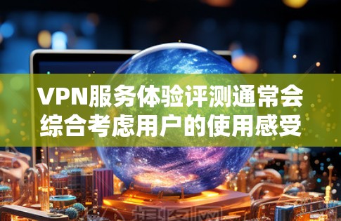 VPN服务体验评测通常会综合考虑用户的使用感受、安全性和功能性,以下是一个详细的VPN服务体验评测框架,供您参考 VPN服务体验评测通常会综合考虑用户的使用感受、安全性和功能性,以下是一个详细的VPN服务体验评测框架,供您参考