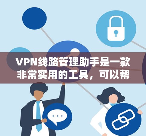 VPN线路管理助手是一款非常实用的工具，可以帮助你管理、监控和配置VPN线路。以下是一些功能和步骤，帮助你更好地使用VPN线路管理助手