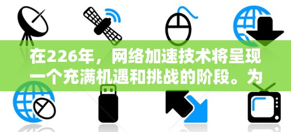 在226年，网络加速技术将呈现一个充满机遇和挑战的阶段。为了在这一时期为用户提供高效、智能的网络加速解决方案，以下是一个综合考虑的技术和策略框架，旨在帮助用户在226年找到适合自己的网络加速方案