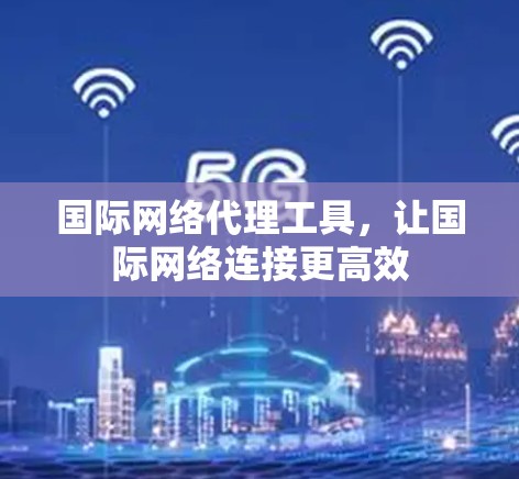 国际网络代理工具，让国际网络连接更高效