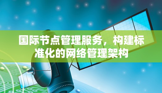 国际节点管理服务，构建标准化的网络管理架构