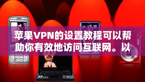 苹果VPN的设置教程可以帮助你有效地访问互联网。以下是详细的步骤指南 苹果VPN的设置教程可以帮助你有效地访问互联网。以下是详细的步骤指南