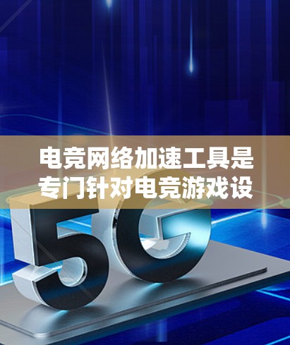 电竞网络加速工具是专门针对电竞游戏设计的，旨在提升游戏性能和流畅度。以下是详细的使用指南和注意事项