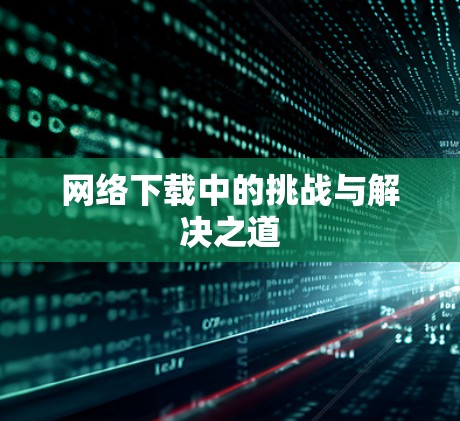 网络下载中的挑战与解决之道