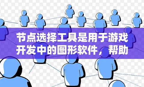 节点选择工具是用于游戏开发中的图形软件，帮助创建和优化游戏场景的工具。以下是对节点选择工具的详细总结