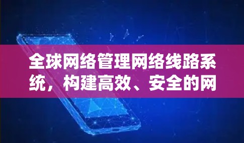 全球网络管理网络线路系统，构建高效、安全的网络基础设施