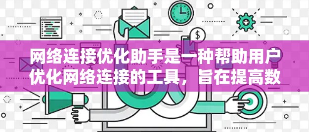 网络连接优化助手是一种帮助用户优化网络连接的工具，旨在提高数据传输速度和网络稳定性。以下是它的主要功能和使用方法的总结