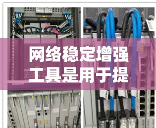 网络稳定增强工具是用于提高网络稳定性的重要工具，广泛应用于各种网络环境。以下是对这些工具的详细分类和使用建议