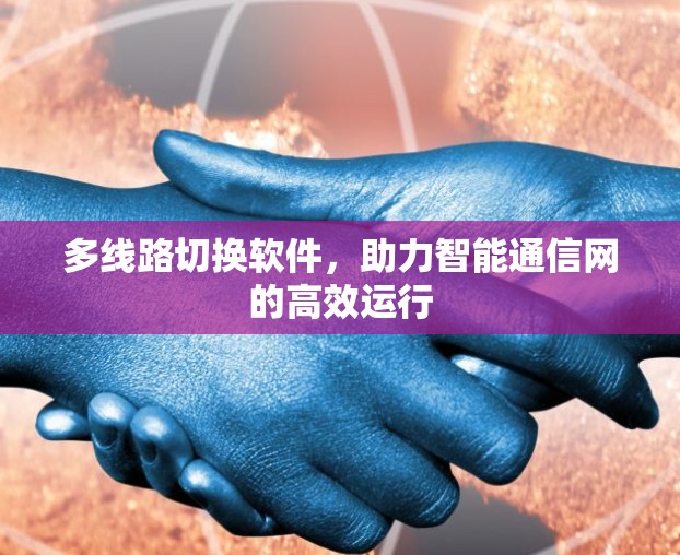 多线路切换软件，助力智能通信网的高效运行