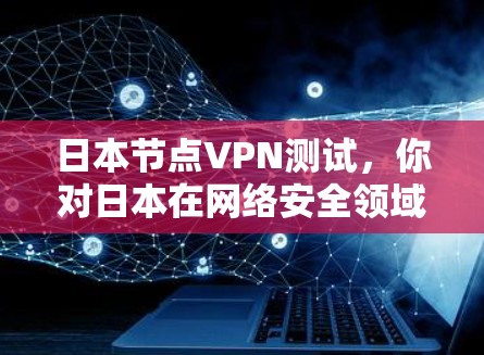 日本节点VPN测试，你对日本在网络安全领域的成就与发展充满信心吗？