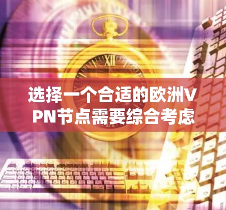 选择一个合适的欧洲VPN节点需要综合考虑多个因素，包括需求、服务提供商、网络接口配置、CDN系统、可用性以及安全措施。以下是一个结构化的指南，帮助您做出明智的选择
