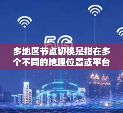 多地区节点切换是指在多个不同的地理位置或平台上运行相同的节点或节点切换操作。以下是对多地区节点切换的详细分析